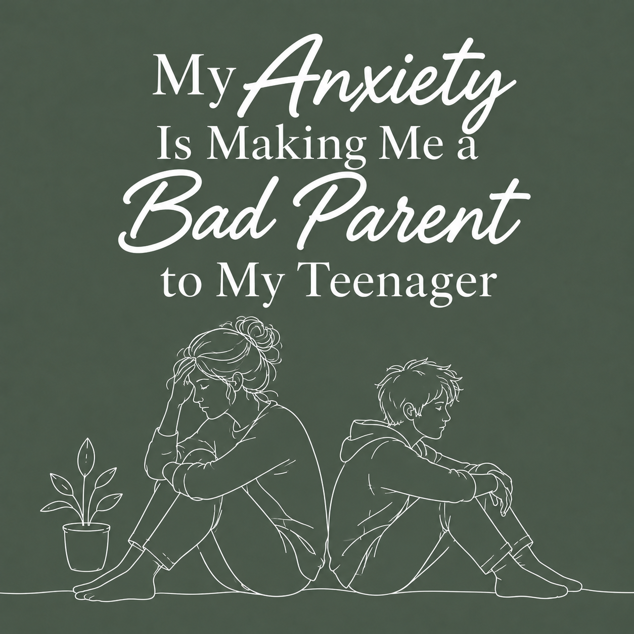 My Anxiety Is Making Me a Bad Parent to My Teenager